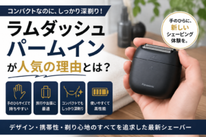 ラムダッシュ パームインが人気の理由とは？コンパクトなのに深剃りできる話題のシェーバーを徹底解説【#ラムダッシュ #パームイン】